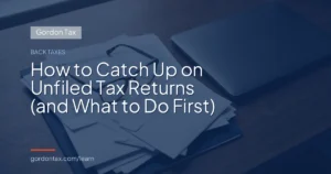 How to Catch Up on Unfiled Tax Returns (and What to Do First)