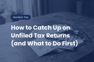 How to Catch Up on Unfiled Tax Returns (and What to Do First)